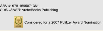 SBN #: 978-1595071361						 PUBLISHER: ArcheBooks Publishing	                                    Considered for a 2007 Pulitzer Award Nomination